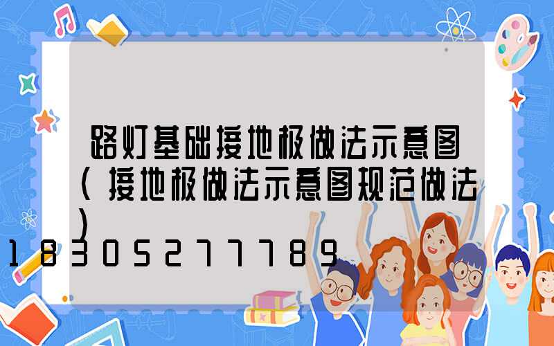 路灯基础接地极做法示意图(接地极做法示意图规范做法)