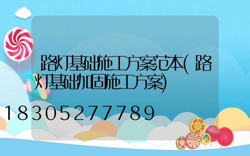 路灯基础施工方案范本(路灯基础加固施工方案)