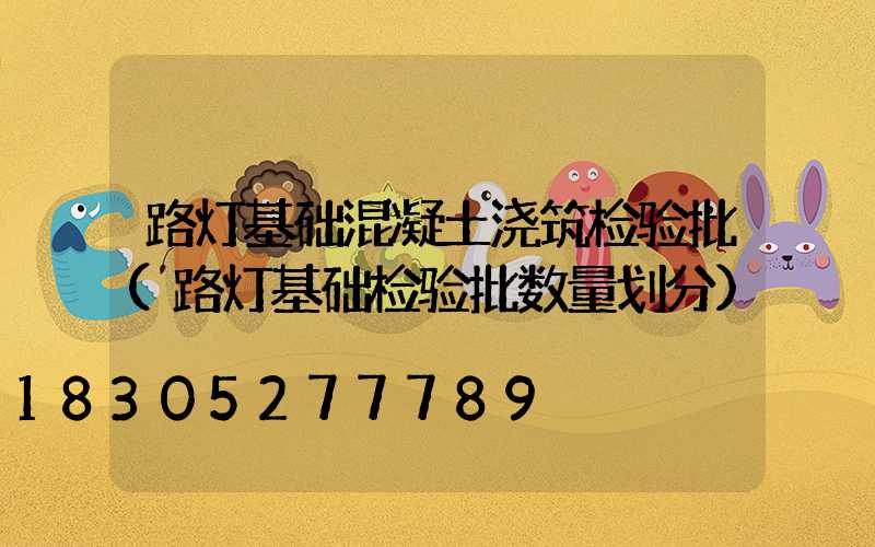 路灯基础混凝土浇筑检验批(路灯基础检验批数量划分)