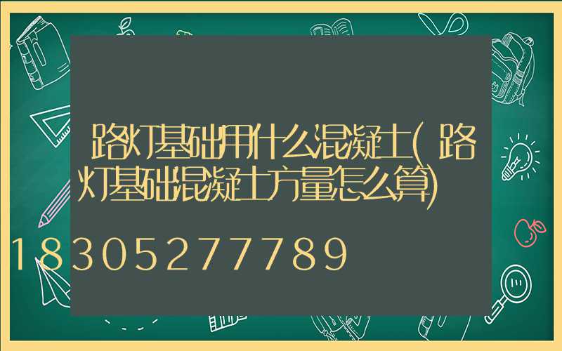 路灯基础用什么混凝土(路灯基础混凝土方量怎么算)