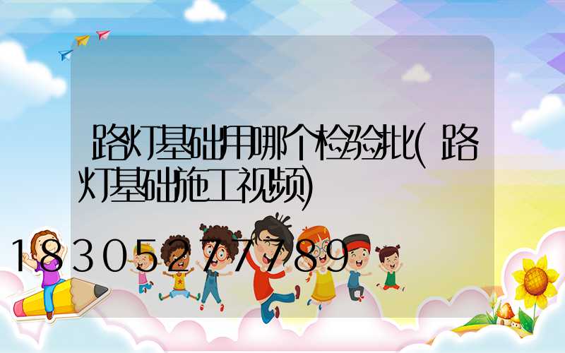 路灯基础用哪个检验批(路灯基础施工视频)