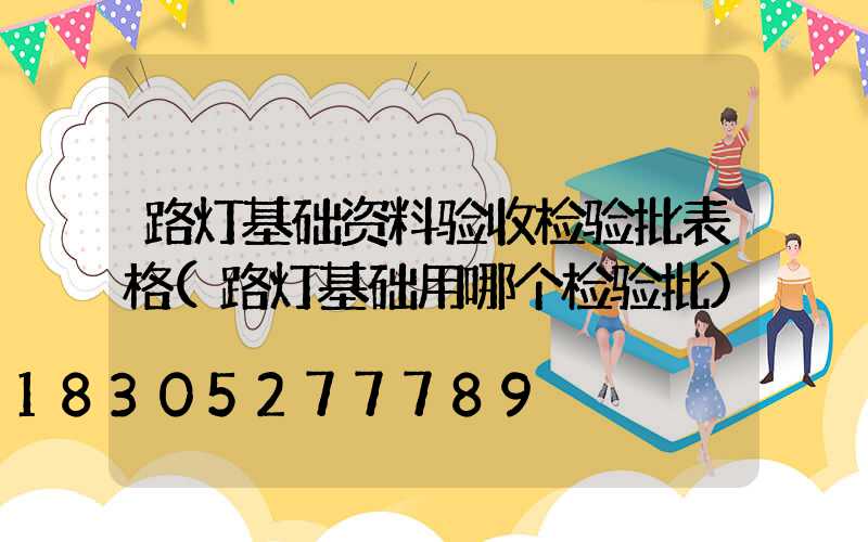 路灯基础资料验收检验批表格(路灯基础用哪个检验批)