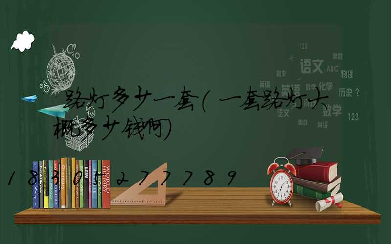 路灯多少一套(一套路灯大概多少钱啊)