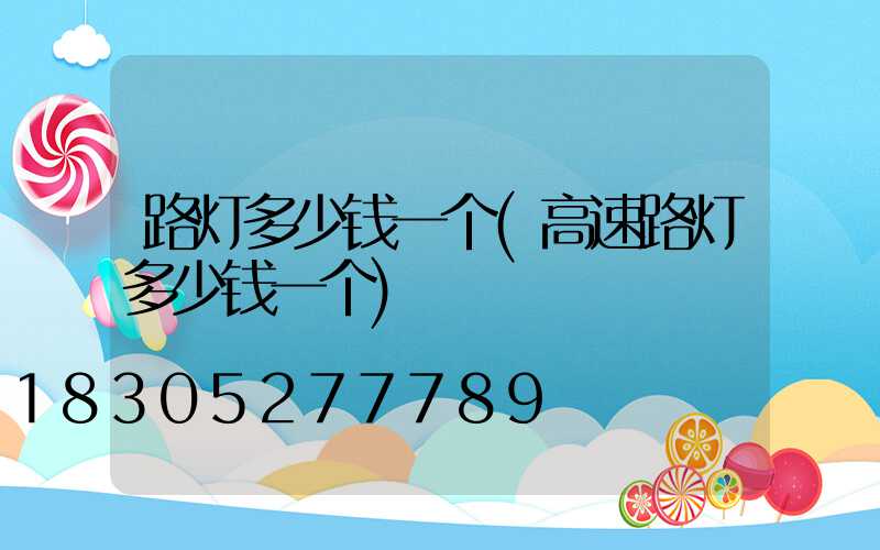 路灯多少钱一个(高速路灯多少钱一个)