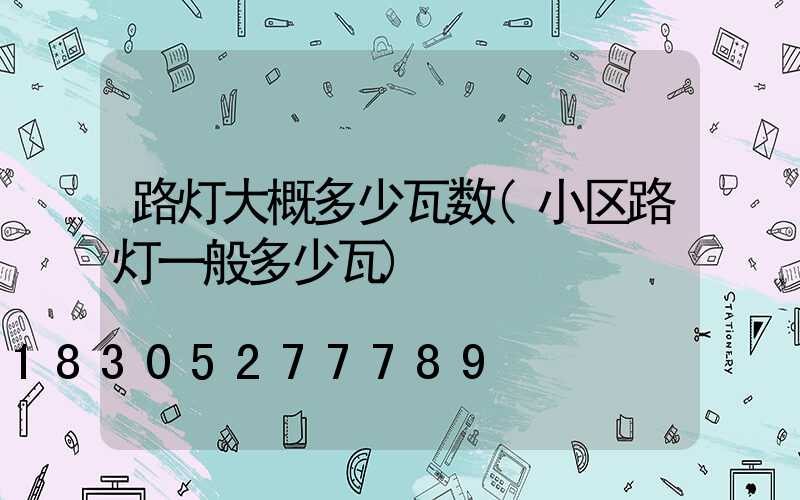 路灯大概多少瓦数(小区路灯一般多少瓦)