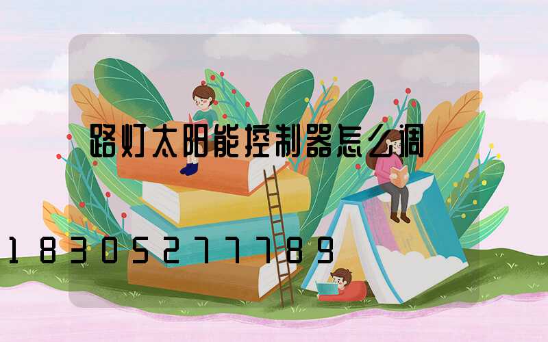 路灯太阳能控制器怎么调