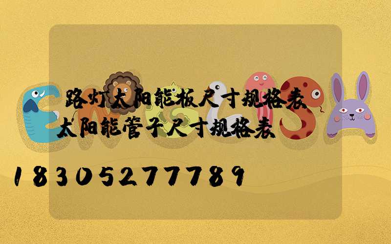 路灯太阳能板尺寸规格表(太阳能管子尺寸规格表)