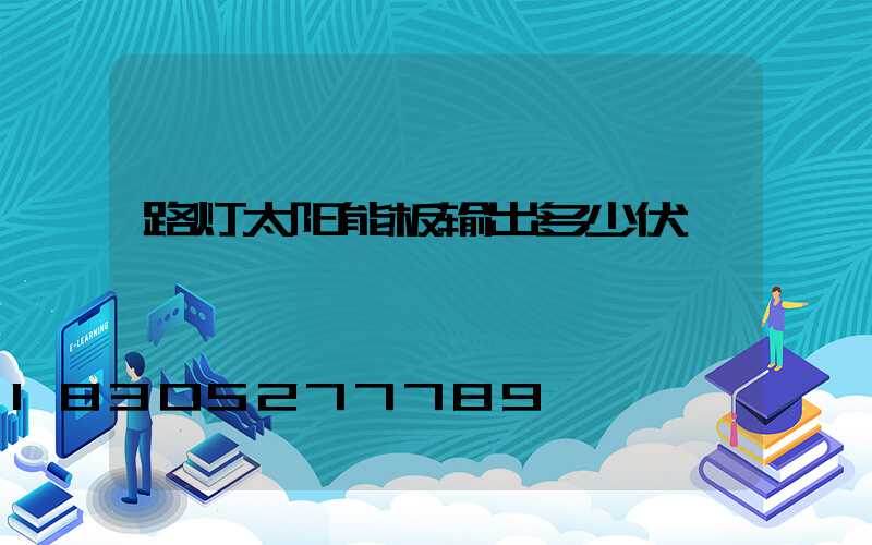 路灯太阳能板输出多少伏