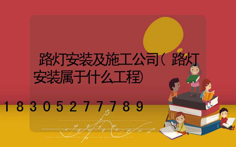 路灯安装及施工公司(路灯安装属于什么工程)