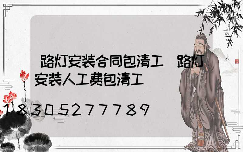 路灯安装合同包清工(路灯安装人工费包清工)