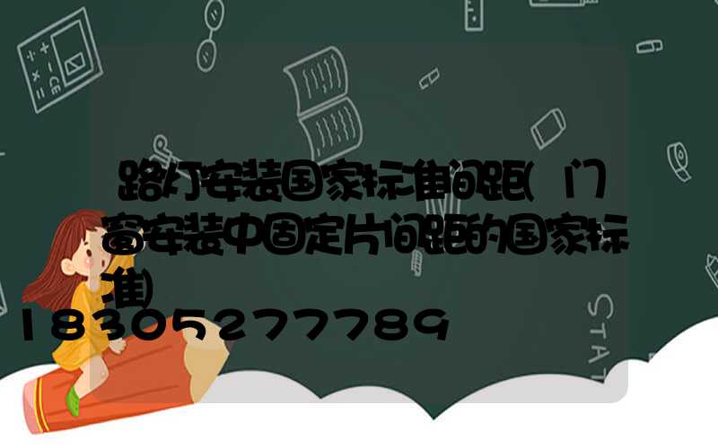 路灯安装国家标准间距(门窗安装中固定片间距的国家标准)