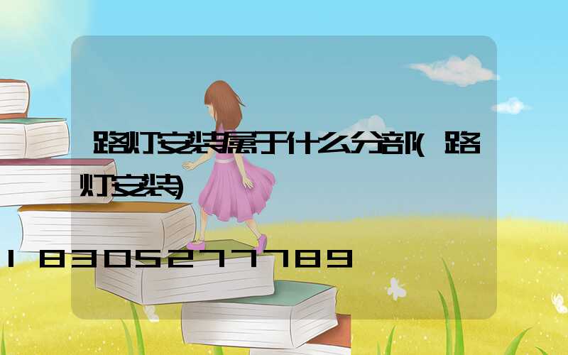 路灯安装属于什么分部(路灯安装)