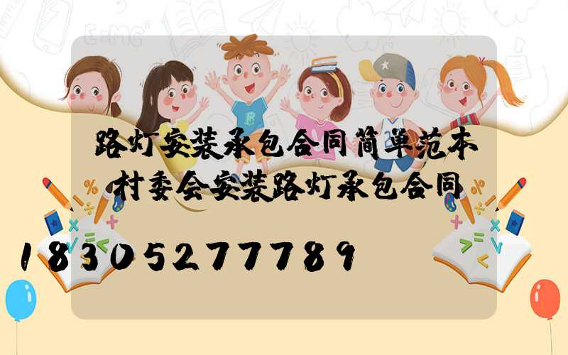 路灯安装承包合同简单范本(村委会安装路灯承包合同)