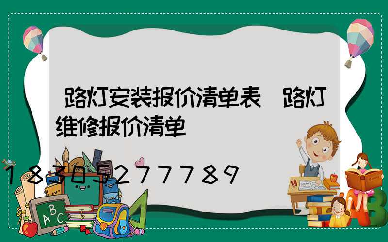 路灯安装报价清单表(路灯维修报价清单)