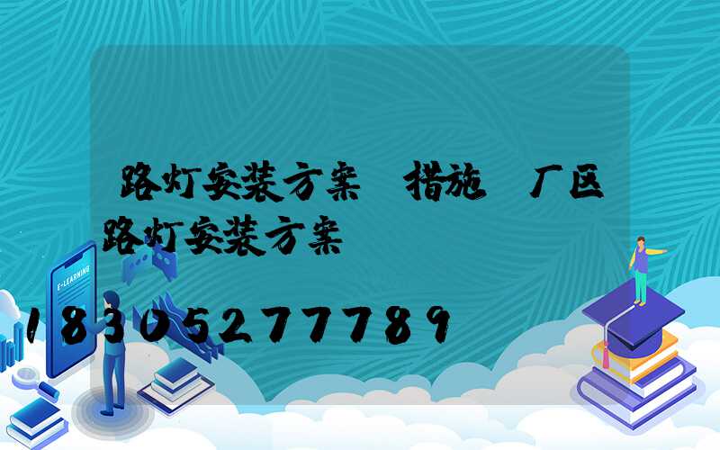 路灯安装方案及措施(厂区路灯安装方案)