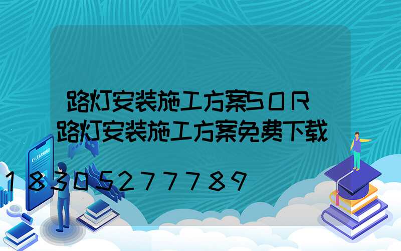 路灯安装施工方案SOR(路灯安装施工方案免费下载)