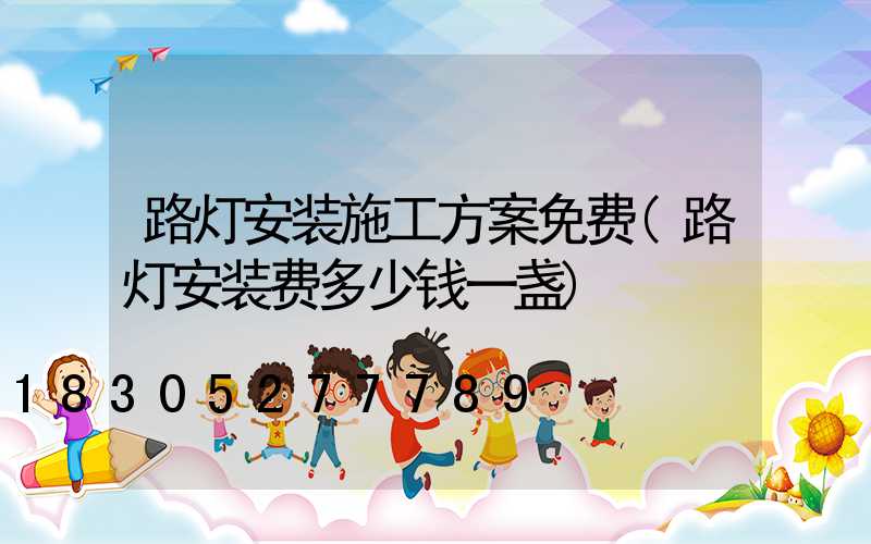 路灯安装施工方案免费(路灯安装费多少钱一盏)