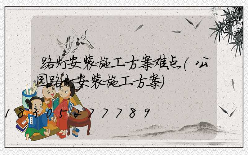 路灯安装施工方案难点(公园路灯安装施工方案)