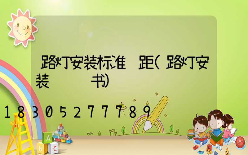 路灯安装标准间距(路灯安装资质证书)