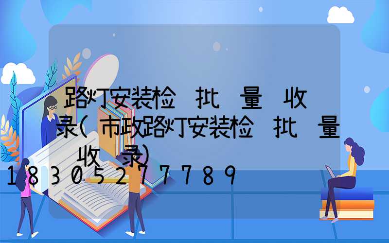 路灯安装检验批质量验收记录(市政路灯安装检验批质量验收记录)