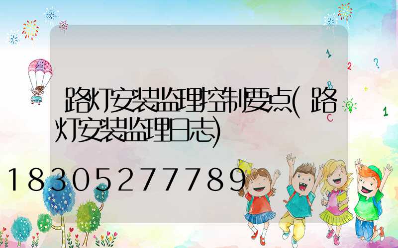 路灯安装监理控制要点(路灯安装监理日志)