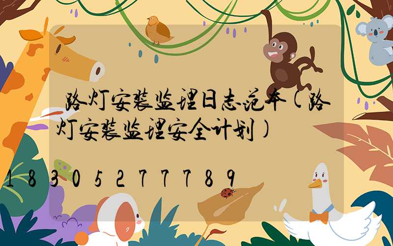 路灯安装监理日志范本(路灯安装监理安全计划)