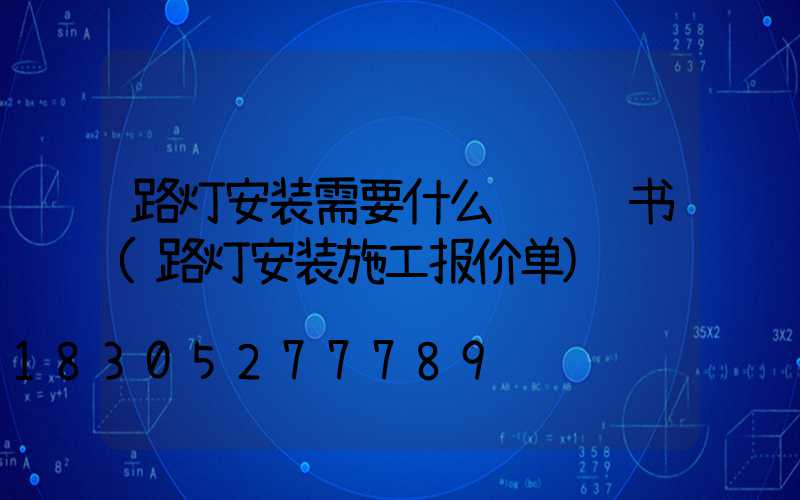 路灯安装需要什么资质证书(路灯安装施工报价单)