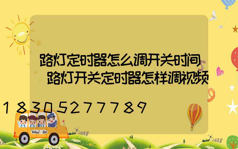 路灯定时器怎么调开关时间(路灯开关定时器怎样调视频)