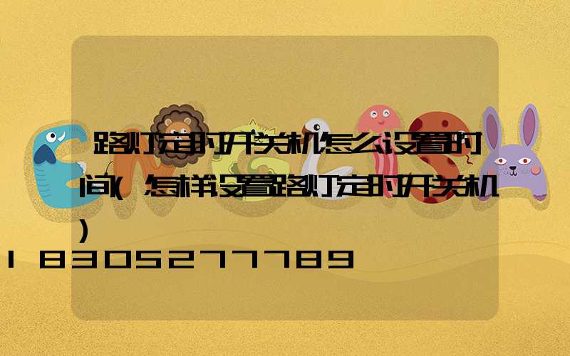 路灯定时开关机怎么设置时间(怎样设置路灯定时开关机)