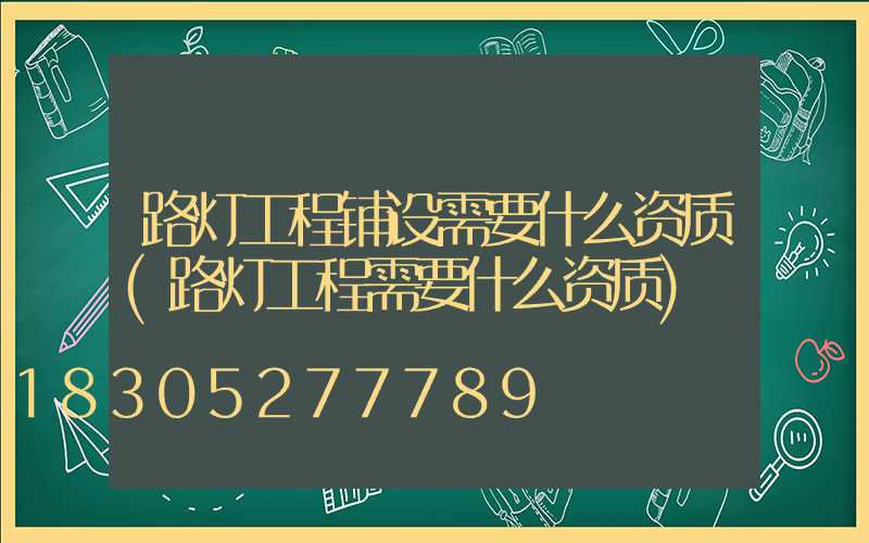 路灯工程铺设需要什么资质(路灯工程需要什么资质)