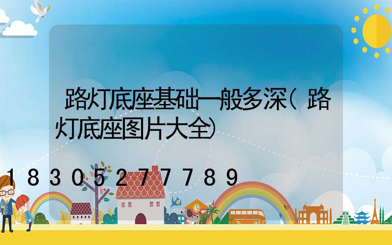 路灯底座基础一般多深(路灯底座图片大全)