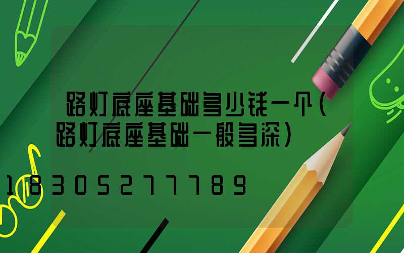 路灯底座基础多少钱一个(路灯底座基础一般多深)