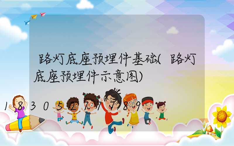 路灯底座预埋件基础(路灯底座预埋件示意图)