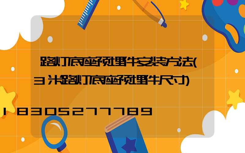 路灯底座预埋件安装方法(3米路灯底座预埋件尺寸)