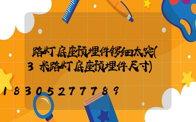 路灯底座预埋件锣细太突(3米路灯底座预埋件尺寸)