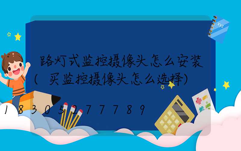 路灯式监控摄像头怎么安装(买监控摄像头怎么选择)