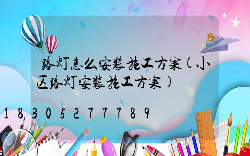路灯怎么安装施工方案(小区路灯安装施工方案)