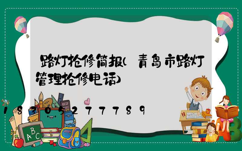 路灯抢修简报(青岛市路灯管理抢修电话)