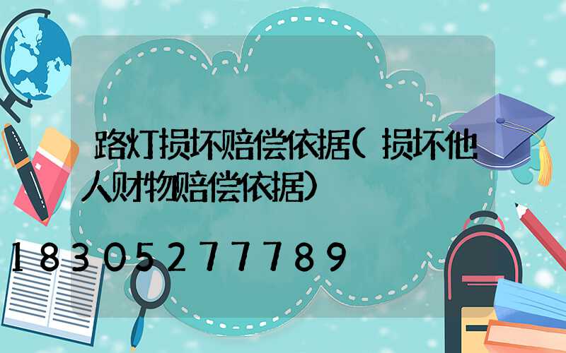 路灯损坏赔偿依据(损坏他人财物赔偿依据)