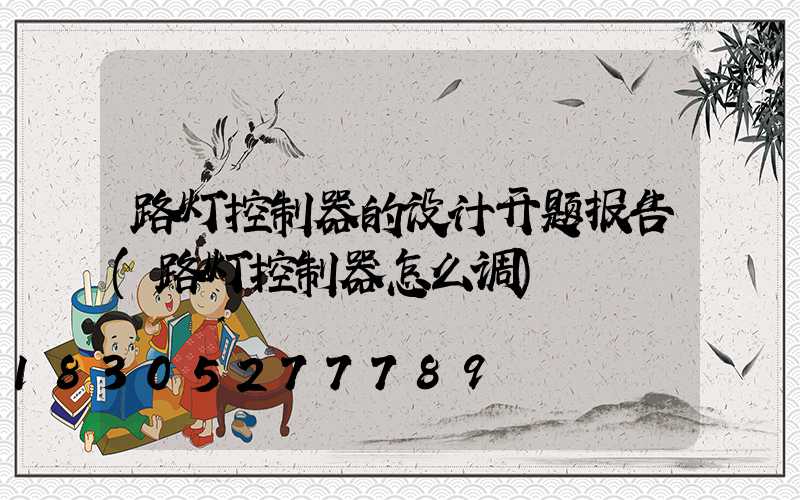 路灯控制器的设计开题报告(路灯控制器怎么调)