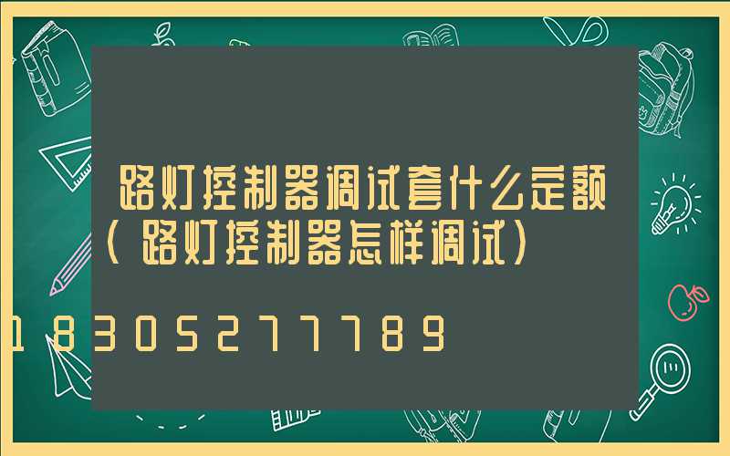 路灯控制器调试套什么定额(路灯控制器怎样调试)