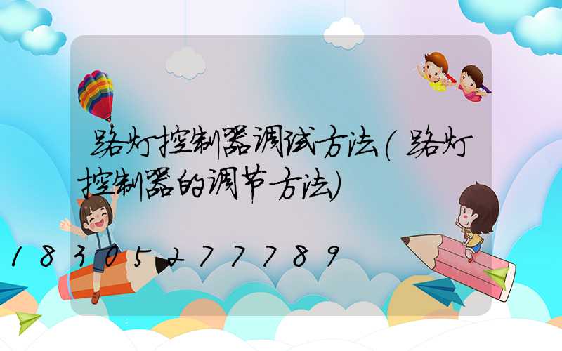 路灯控制器调试方法(路灯控制器的调节方法)