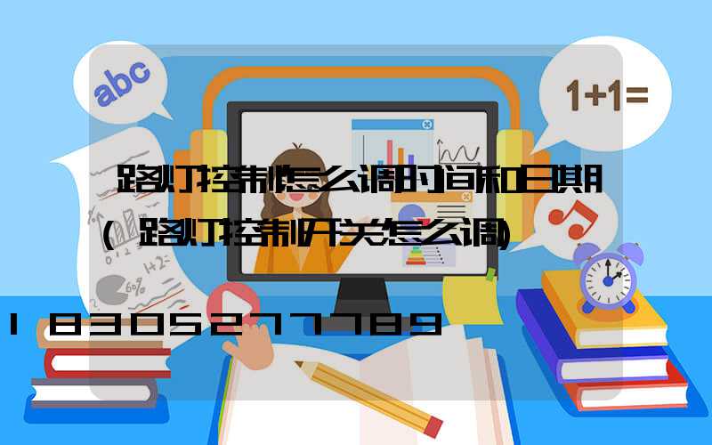 路灯控制怎么调时间和日期(路灯控制开关怎么调)