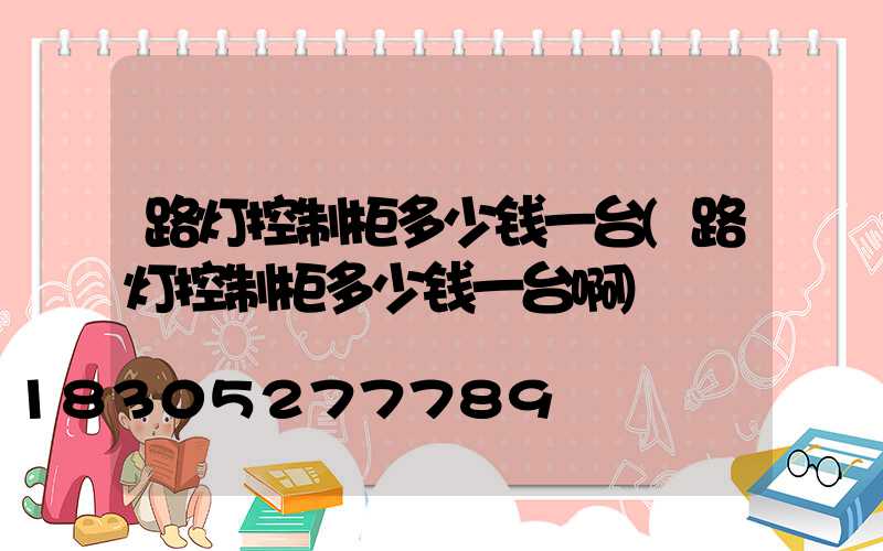 路灯控制柜多少钱一台(路灯控制柜多少钱一台啊)