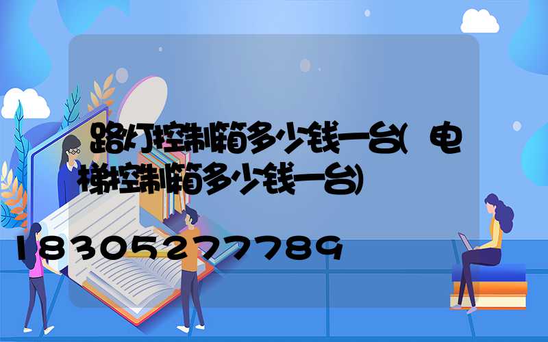 路灯控制箱多少钱一台(电梯控制箱多少钱一台)