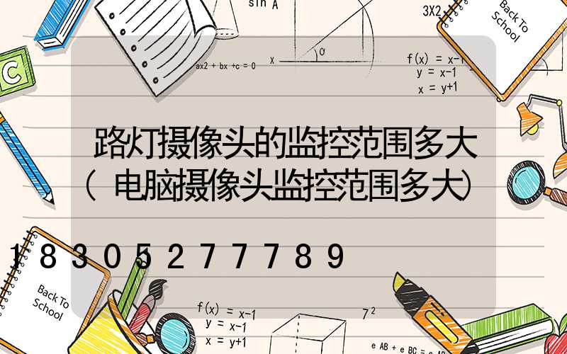 路灯摄像头的监控范围多大(电脑摄像头监控范围多大)
