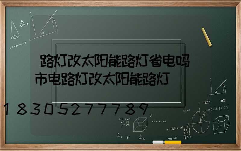 路灯改太阳能路灯省电吗(市电路灯改太阳能路灯)
