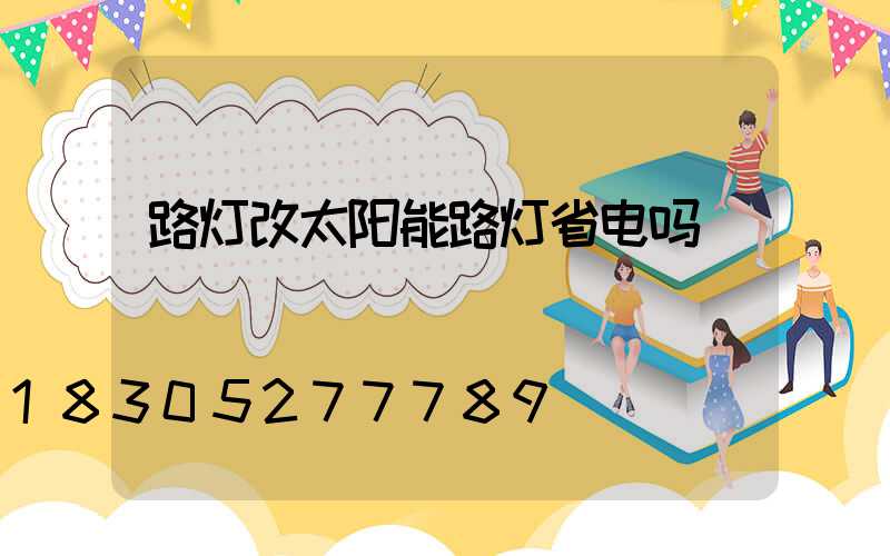 路灯改太阳能路灯省电吗