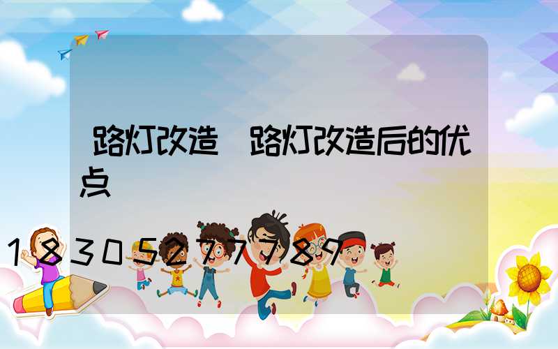路灯改造(路灯改造后的优点)