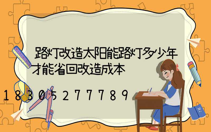 路灯改造太阳能路灯多少年才能省回改造成本